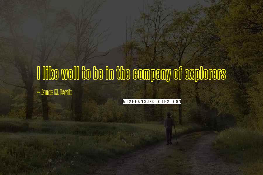 James M. Barrie Quotes: I like well to be in the company of explorers
