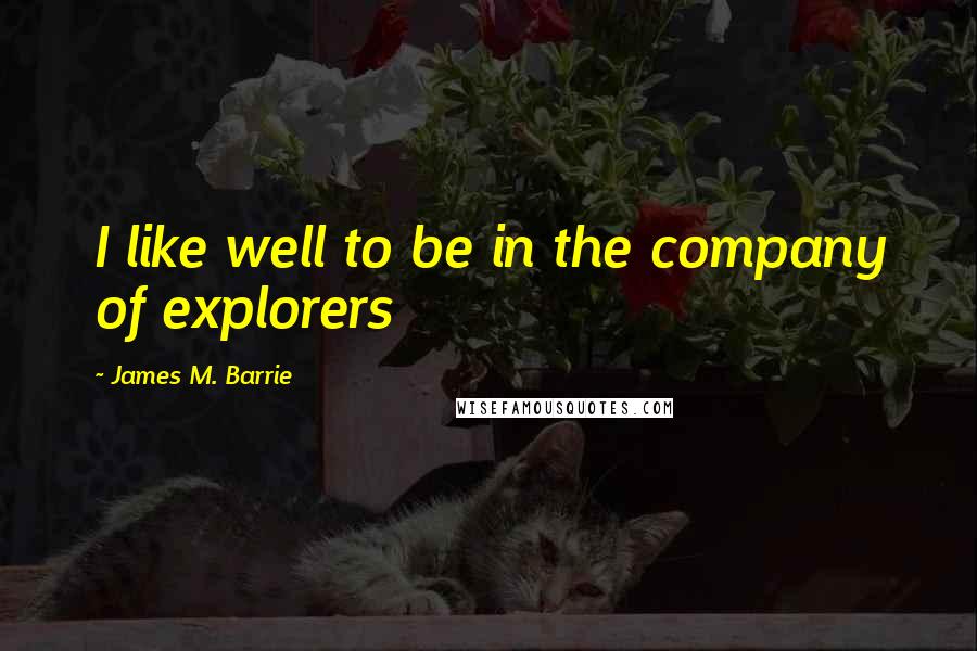 James M. Barrie Quotes: I like well to be in the company of explorers