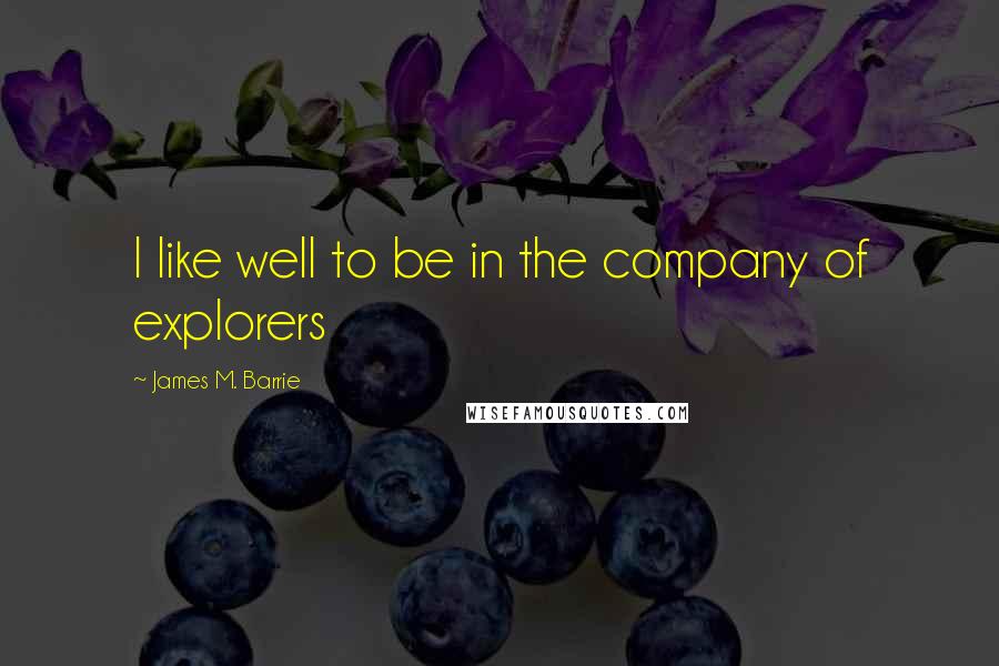 James M. Barrie Quotes: I like well to be in the company of explorers