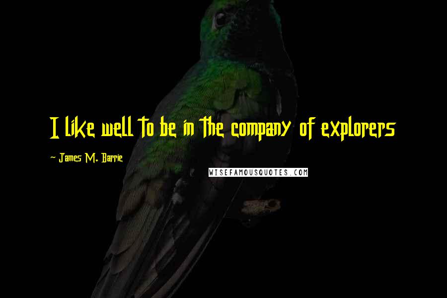 James M. Barrie Quotes: I like well to be in the company of explorers