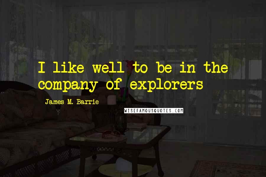 James M. Barrie Quotes: I like well to be in the company of explorers