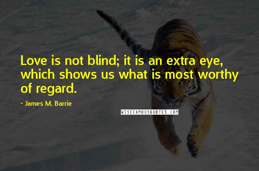 James M. Barrie Quotes: Love is not blind; it is an extra eye, which shows us what is most worthy of regard.