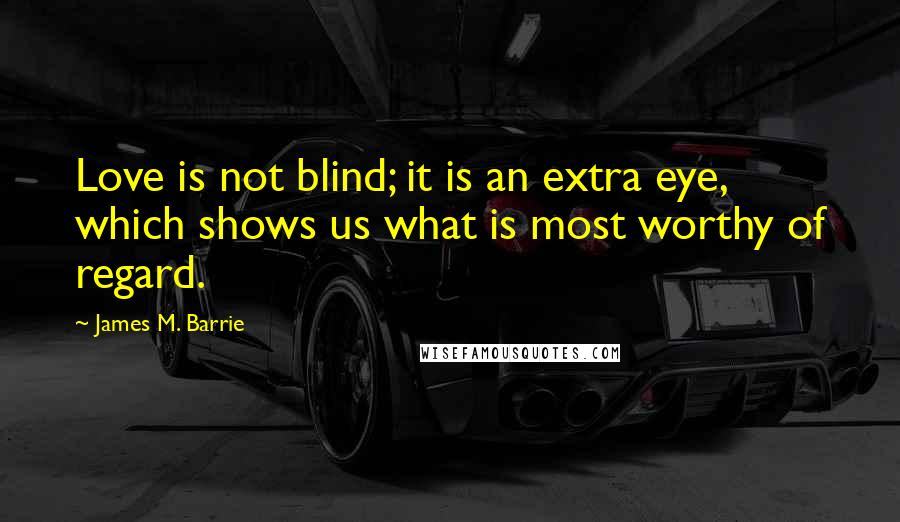 James M. Barrie Quotes: Love is not blind; it is an extra eye, which shows us what is most worthy of regard.