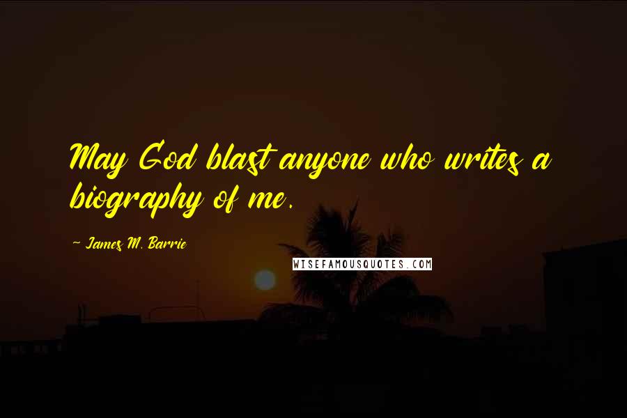 James M. Barrie Quotes: May God blast anyone who writes a biography of me.