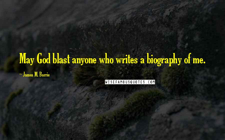 James M. Barrie Quotes: May God blast anyone who writes a biography of me.