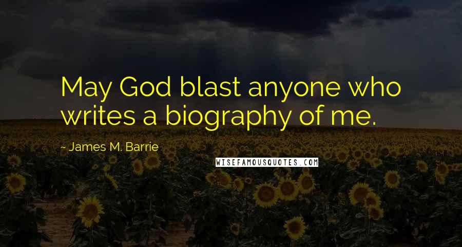 James M. Barrie Quotes: May God blast anyone who writes a biography of me.