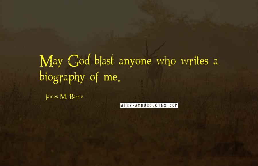 James M. Barrie Quotes: May God blast anyone who writes a biography of me.