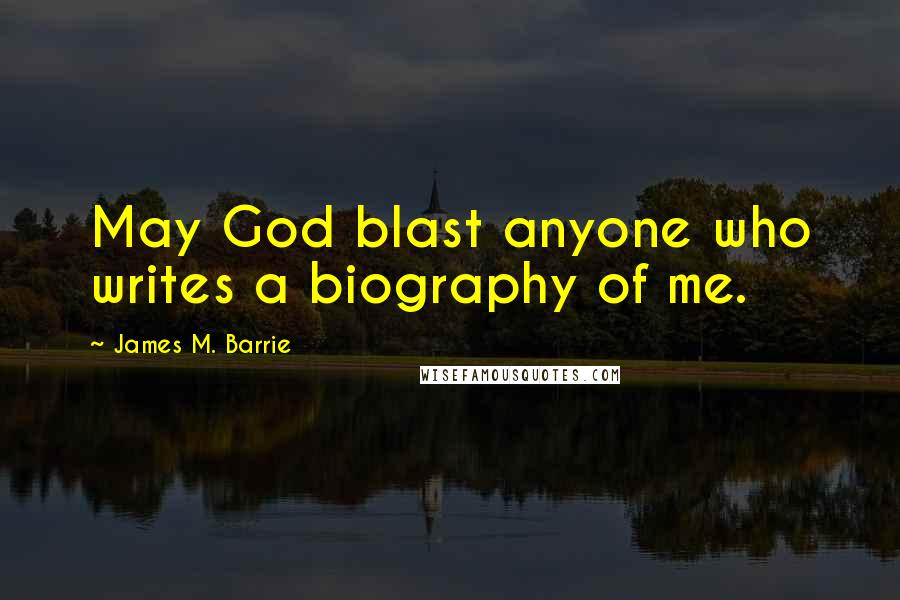 James M. Barrie Quotes: May God blast anyone who writes a biography of me.