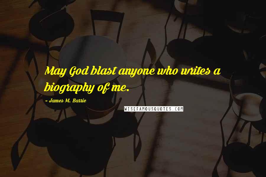 James M. Barrie Quotes: May God blast anyone who writes a biography of me.