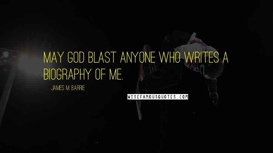 James M. Barrie Quotes: May God blast anyone who writes a biography of me.