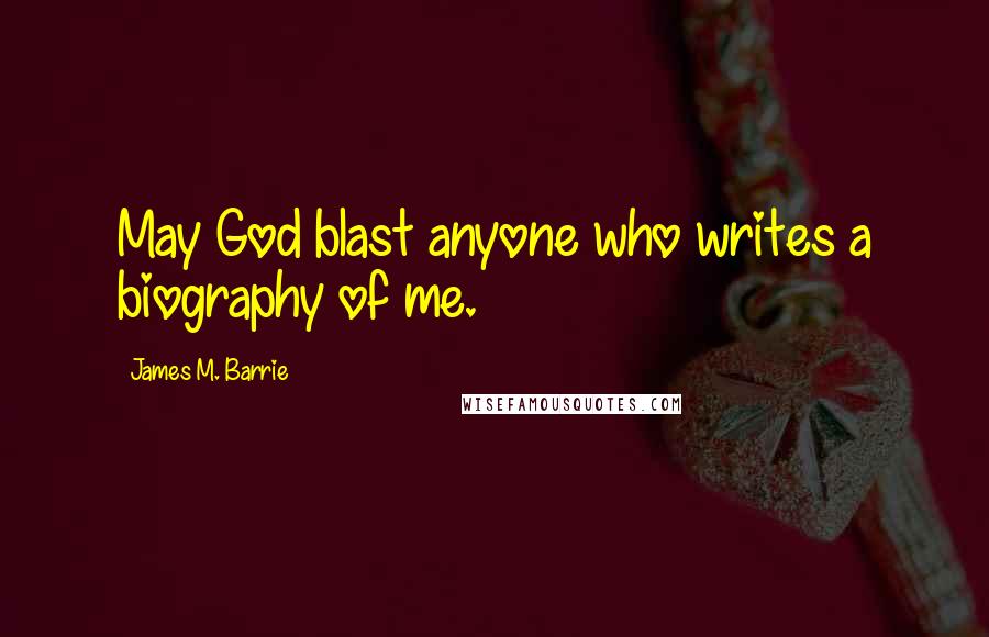 James M. Barrie Quotes: May God blast anyone who writes a biography of me.