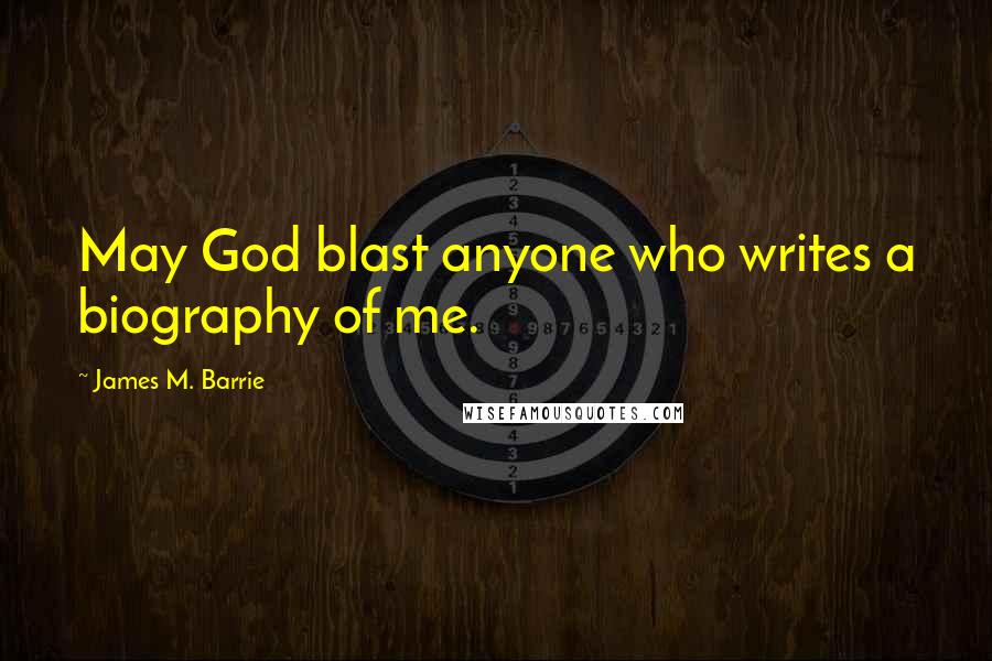 James M. Barrie Quotes: May God blast anyone who writes a biography of me.