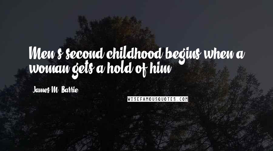 James M. Barrie Quotes: Men's second childhood begins when a woman gets a hold of him.