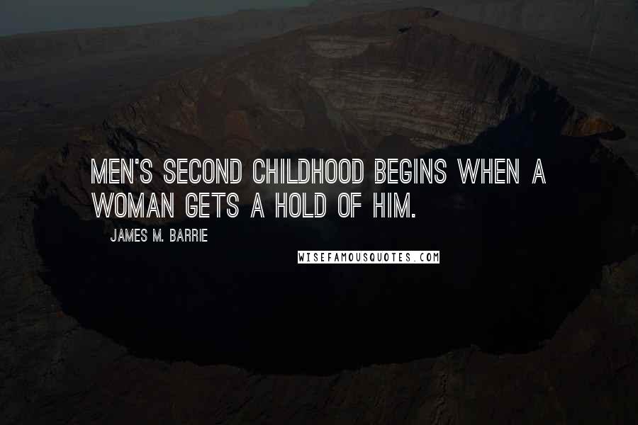 James M. Barrie Quotes: Men's second childhood begins when a woman gets a hold of him.