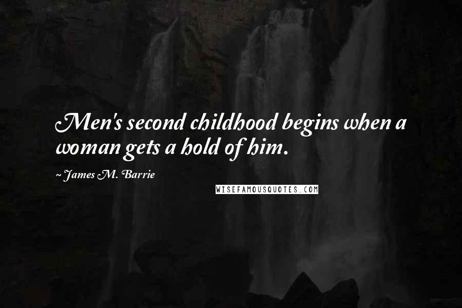 James M. Barrie Quotes: Men's second childhood begins when a woman gets a hold of him.