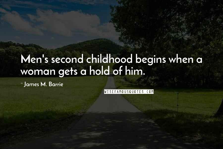 James M. Barrie Quotes: Men's second childhood begins when a woman gets a hold of him.