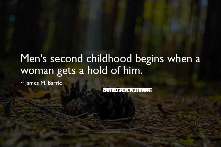 James M. Barrie Quotes: Men's second childhood begins when a woman gets a hold of him.