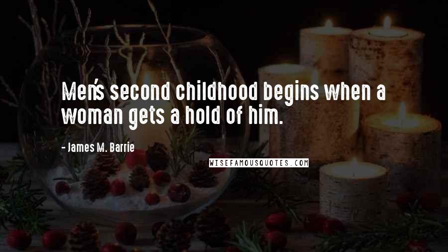 James M. Barrie Quotes: Men's second childhood begins when a woman gets a hold of him.