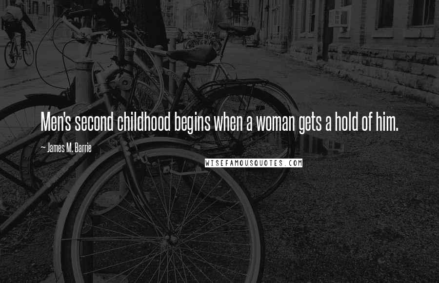 James M. Barrie Quotes: Men's second childhood begins when a woman gets a hold of him.