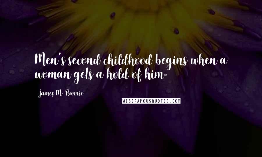 James M. Barrie Quotes: Men's second childhood begins when a woman gets a hold of him.