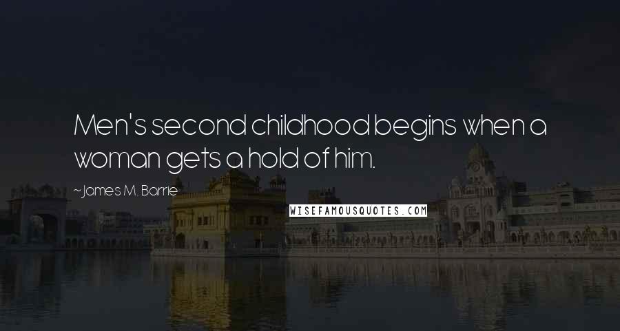 James M. Barrie Quotes: Men's second childhood begins when a woman gets a hold of him.