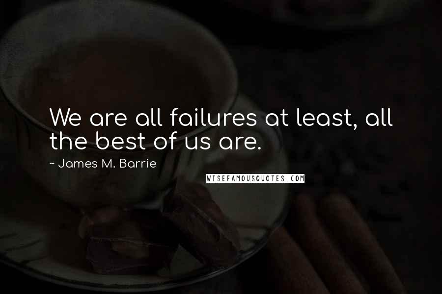 James M. Barrie Quotes: We are all failures at least, all the best of us are.