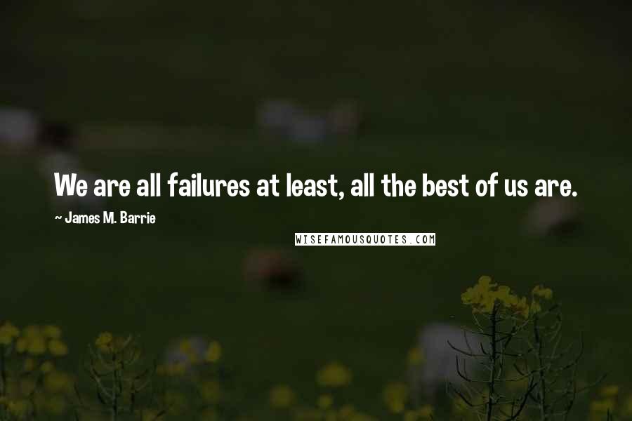 James M. Barrie Quotes: We are all failures at least, all the best of us are.