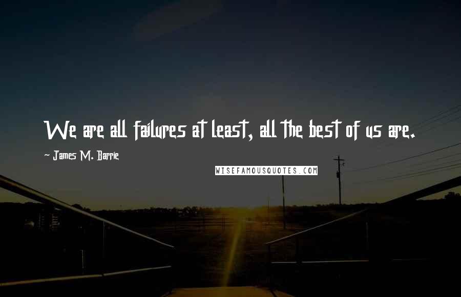 James M. Barrie Quotes: We are all failures at least, all the best of us are.