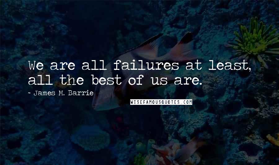 James M. Barrie Quotes: We are all failures at least, all the best of us are.
