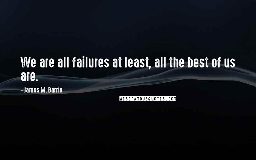 James M. Barrie Quotes: We are all failures at least, all the best of us are.
