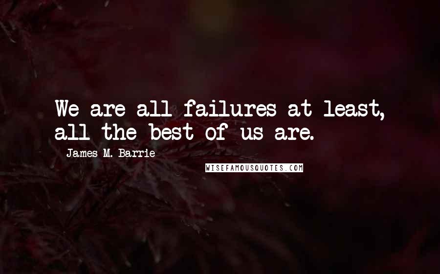 James M. Barrie Quotes: We are all failures at least, all the best of us are.