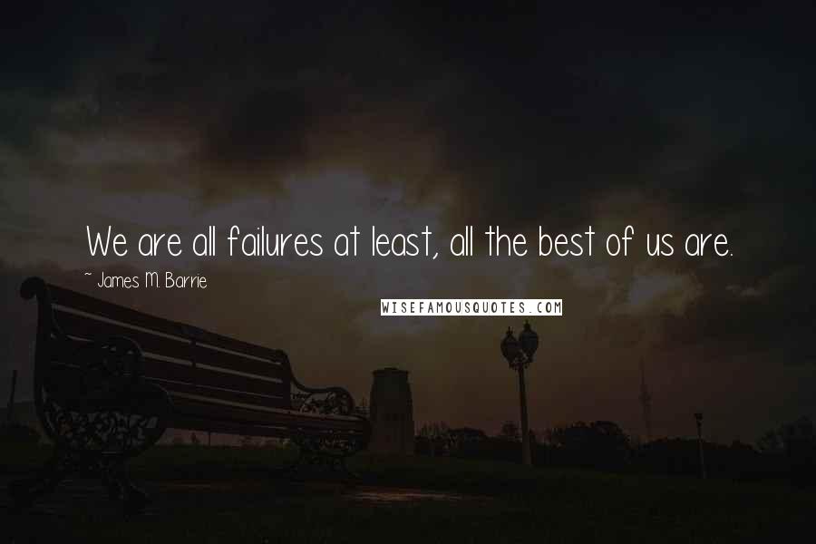 James M. Barrie Quotes: We are all failures at least, all the best of us are.