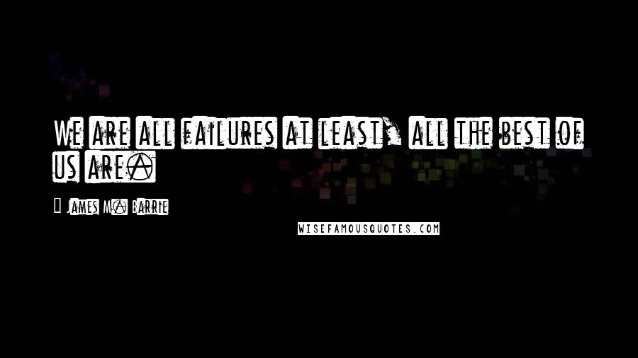 James M. Barrie Quotes: We are all failures at least, all the best of us are.