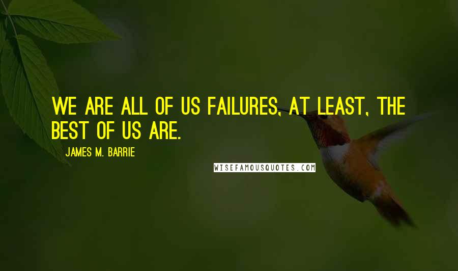 James M. Barrie Quotes: We are all of us failures, at least, the best of us are.