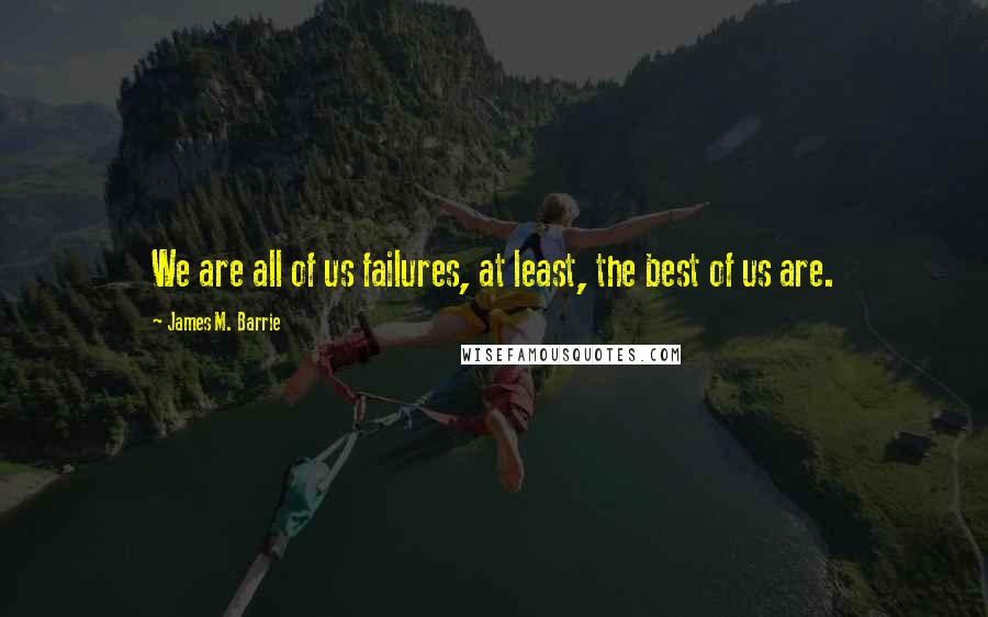 James M. Barrie Quotes: We are all of us failures, at least, the best of us are.