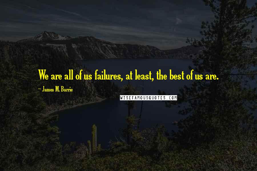 James M. Barrie Quotes: We are all of us failures, at least, the best of us are.