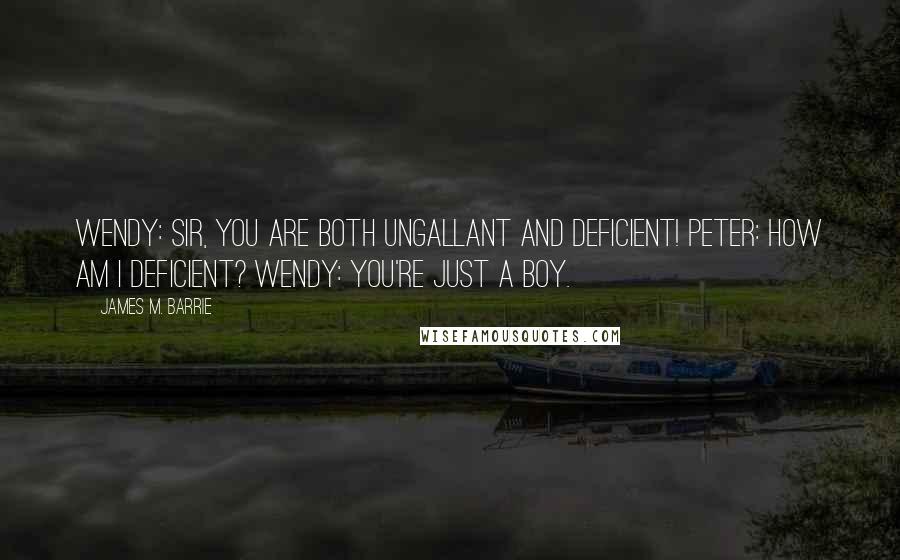 James M. Barrie Quotes: Wendy: Sir, you are both ungallant and deficient! Peter: How am I deficient? Wendy: You're just a boy.