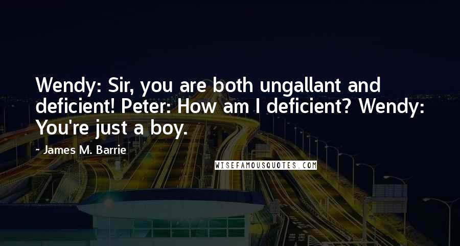 James M. Barrie Quotes: Wendy: Sir, you are both ungallant and deficient! Peter: How am I deficient? Wendy: You're just a boy.