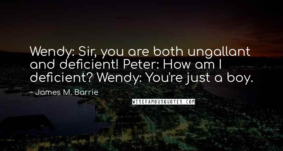 James M. Barrie Quotes: Wendy: Sir, you are both ungallant and deficient! Peter: How am I deficient? Wendy: You're just a boy.