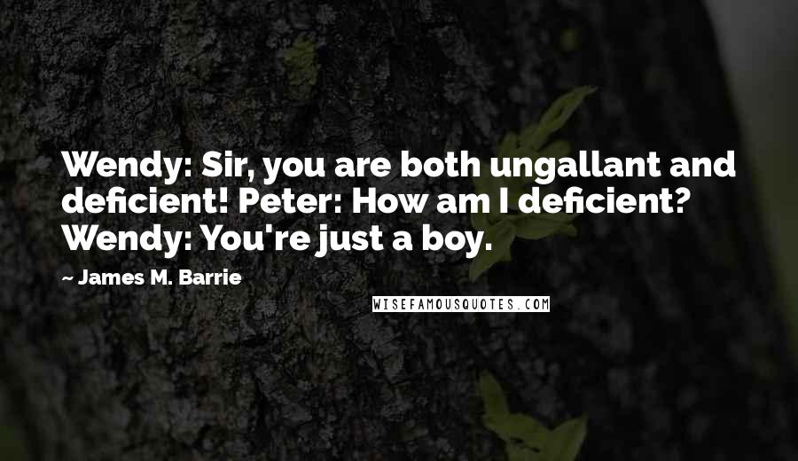 James M. Barrie Quotes: Wendy: Sir, you are both ungallant and deficient! Peter: How am I deficient? Wendy: You're just a boy.