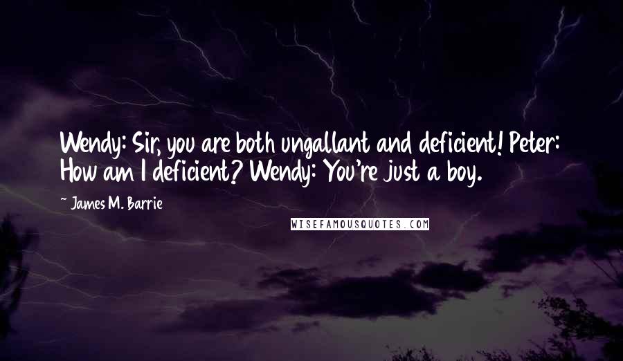 James M. Barrie Quotes: Wendy: Sir, you are both ungallant and deficient! Peter: How am I deficient? Wendy: You're just a boy.