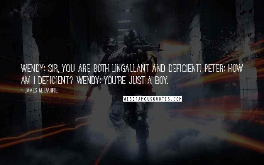 James M. Barrie Quotes: Wendy: Sir, you are both ungallant and deficient! Peter: How am I deficient? Wendy: You're just a boy.