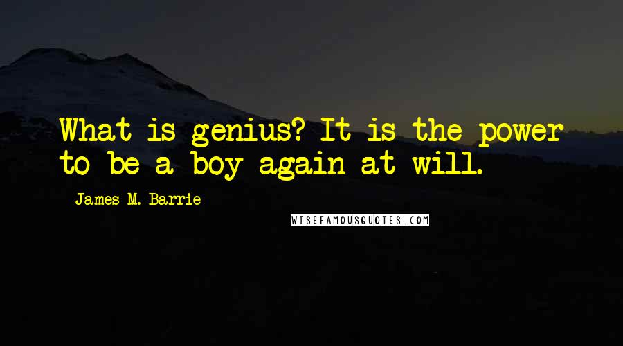 James M. Barrie Quotes: What is genius? It is the power to be a boy again at will.