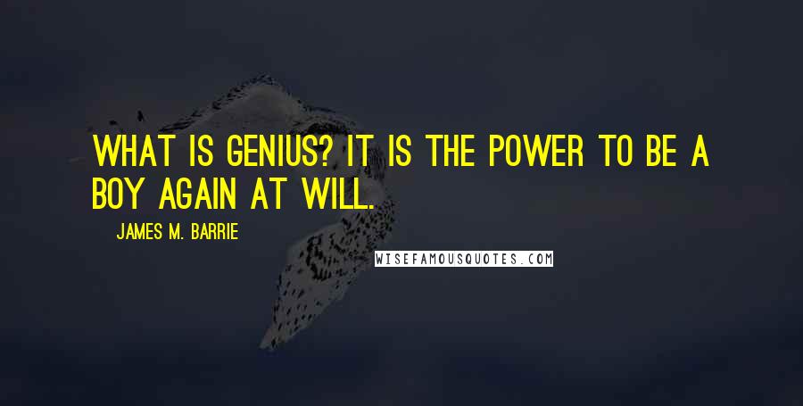 James M. Barrie Quotes: What is genius? It is the power to be a boy again at will.