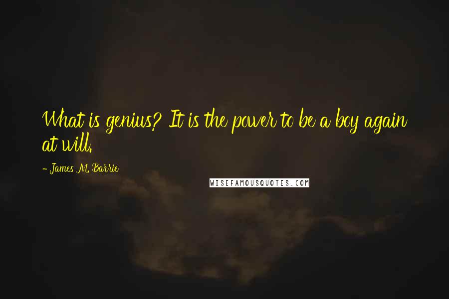 James M. Barrie Quotes: What is genius? It is the power to be a boy again at will.