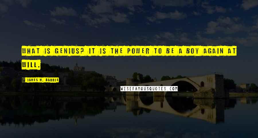 James M. Barrie Quotes: What is genius? It is the power to be a boy again at will.