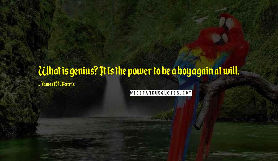 James M. Barrie Quotes: What is genius? It is the power to be a boy again at will.