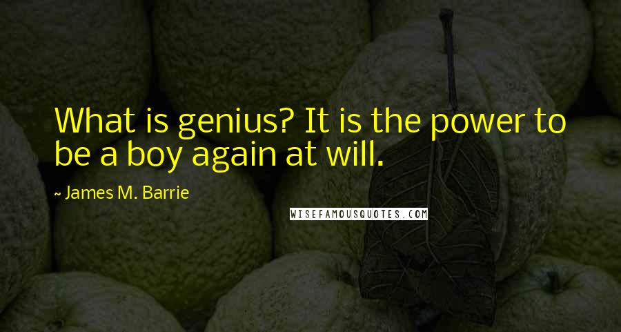 James M. Barrie Quotes: What is genius? It is the power to be a boy again at will.
