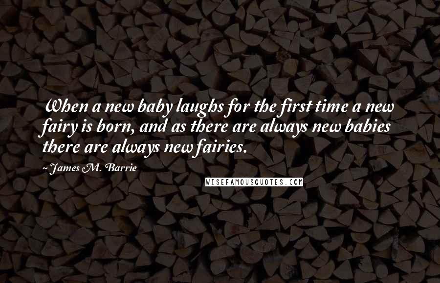 James M. Barrie Quotes: When a new baby laughs for the first time a new fairy is born, and as there are always new babies there are always new fairies.