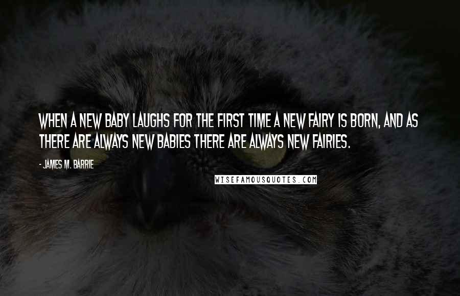 James M. Barrie Quotes: When a new baby laughs for the first time a new fairy is born, and as there are always new babies there are always new fairies.